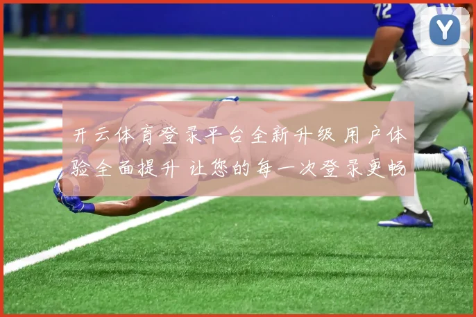 开云体育登录平台全新升级 用户体验全面提升 让您的每一次登录更畅快