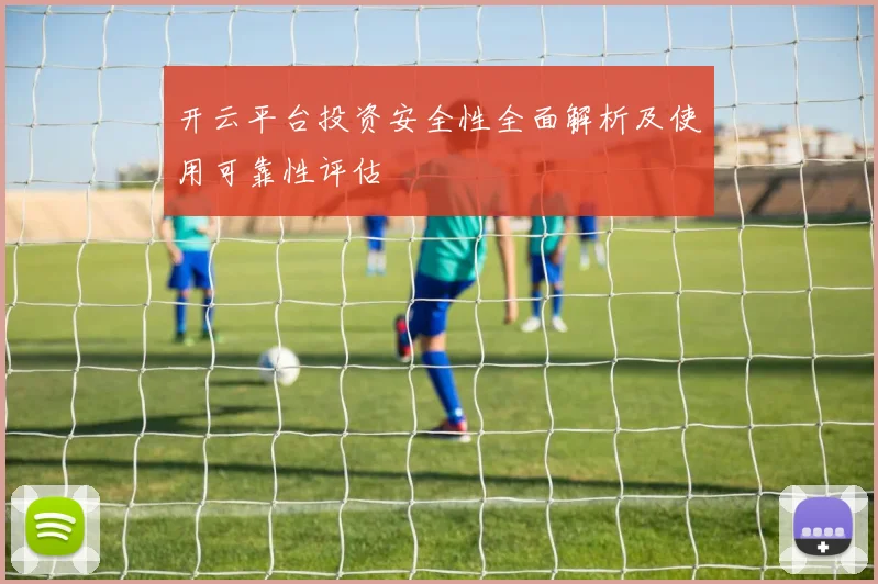 开云平台投资安全性全面解析及使用可靠性评估