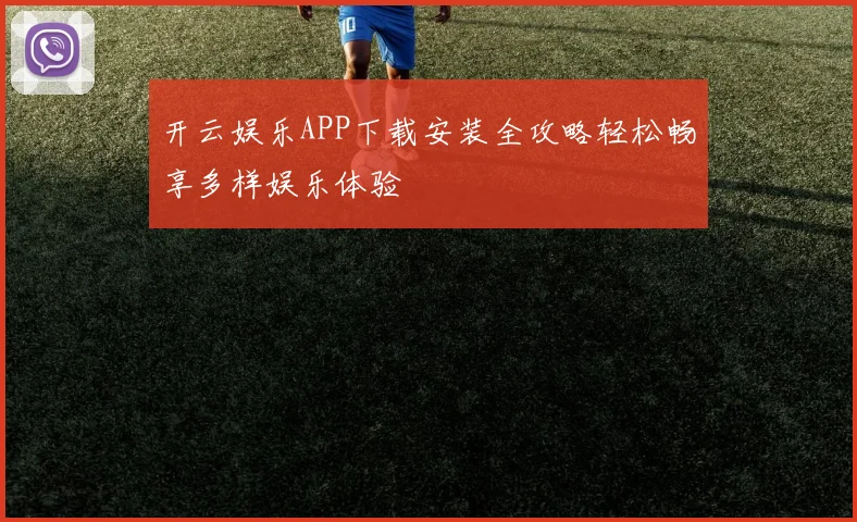 开云娱乐APP下载安装全攻略轻松畅享多样娱乐体验