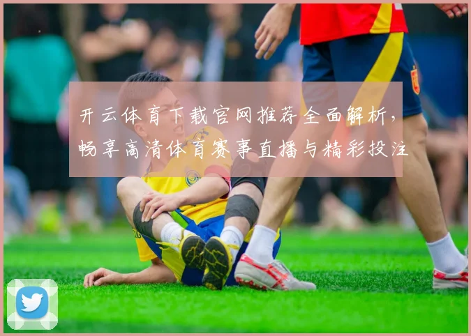 开云体育下载官网推荐全面解析，畅享高清体育赛事直播与精彩投注体验